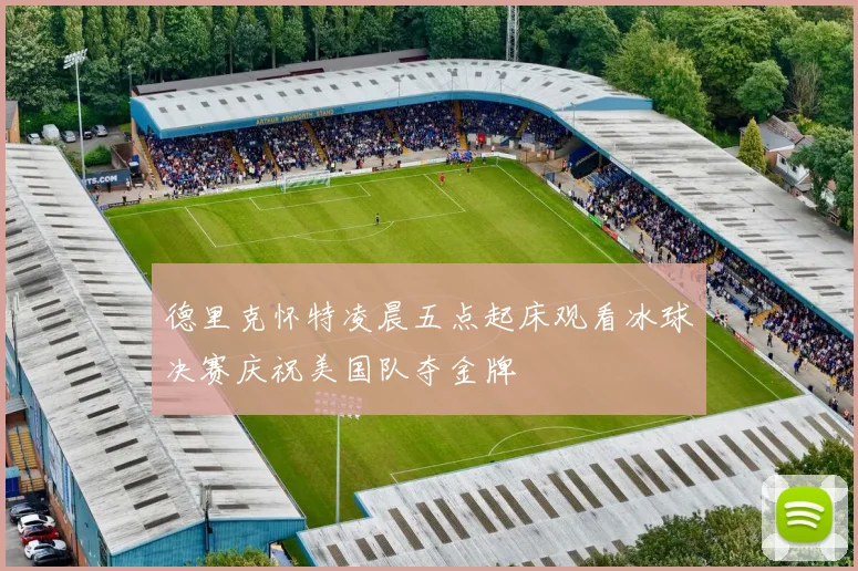 德里克怀特凌晨五点起床观看冰球决赛庆祝美国队夺金牌
