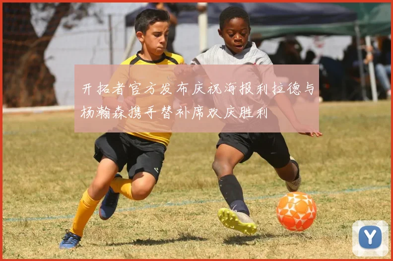 开拓者官方发布庆祝海报利拉德与杨瀚森携手替补席欢庆胜利