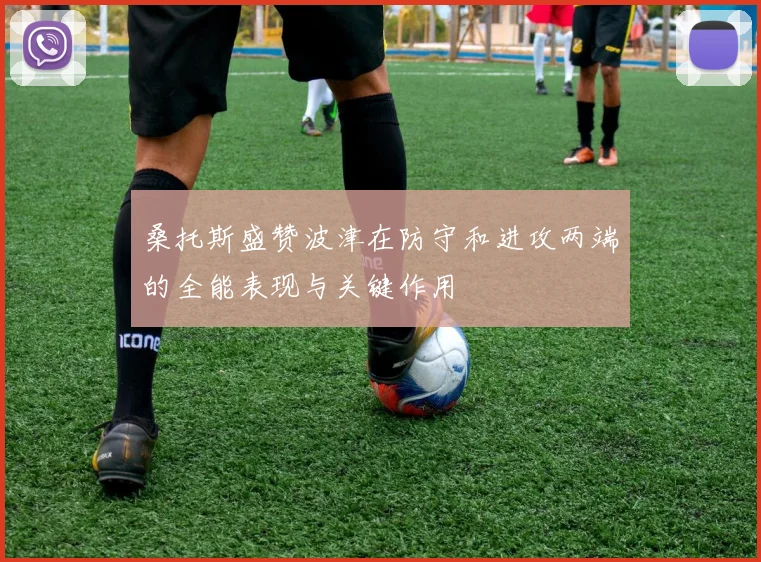 桑托斯盛赞波津在防守和进攻两端的全能表现与关键作用