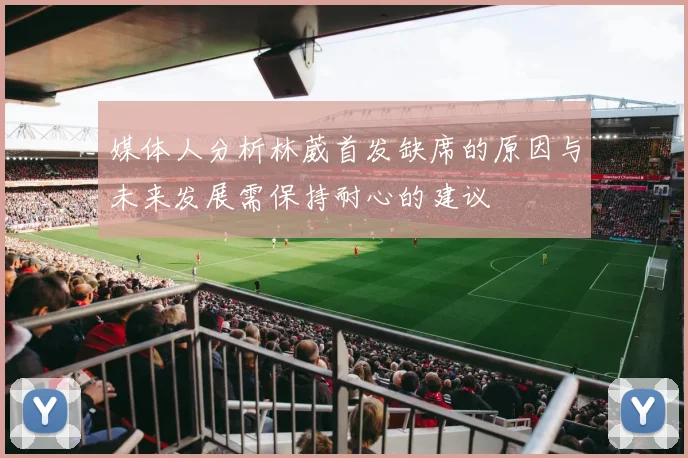媒体人分析林葳首发缺席的原因与未来发展需保持耐心的建议