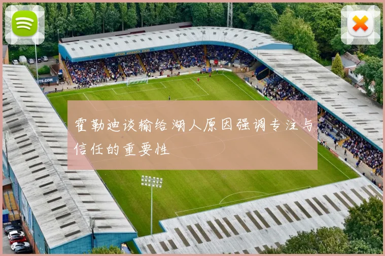 霍勒迪谈输给湖人原因强调专注与信任的重要性