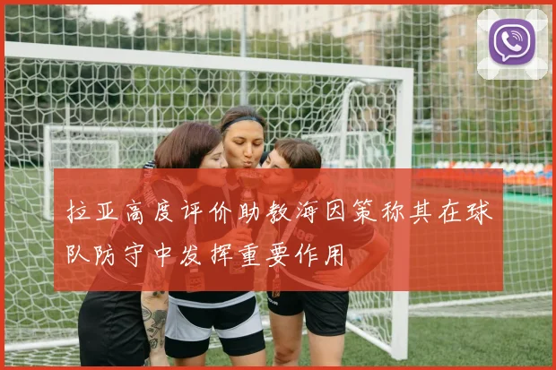 拉亚高度评价助教海因策称其在球队防守中发挥重要作用