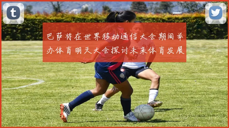 巴萨将在世界移动通信大会期间举办体育明天大会探讨未来体育发展新趋势