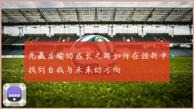 先赢后输的成长之路如何在挫折中找到自我与未来的方向