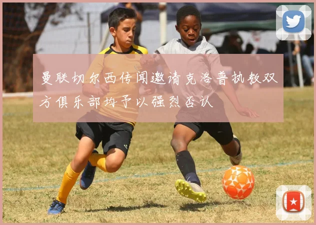 曼联切尔西传闻邀请克洛普执教双方俱乐部均予以强烈否认