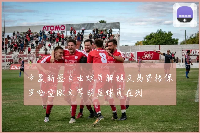 今夏新签自由球员解锁交易资格保罗哈登欧文等明星球员在列