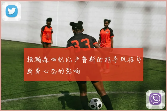 杨瀚森回忆比卢普斯的指导风格与新秀心态的影响