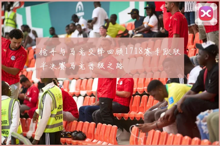 枪手与马竞交锋回顾1718赛季欧联半决赛马竞晋级之路