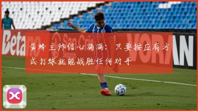 黄蜂主帅信心满满：只要按应有方式打球就能战胜任何对手