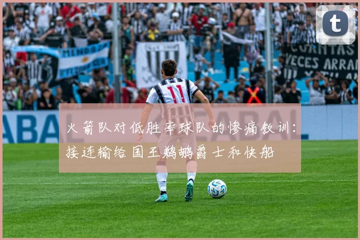 火箭队对低胜率球队的惨痛教训：接连输给国王鹈鹕爵士和快船