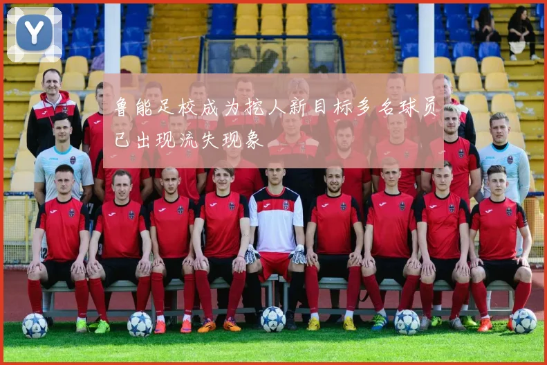 鲁能足校成为挖人新目标多名球员已出现流失现象
