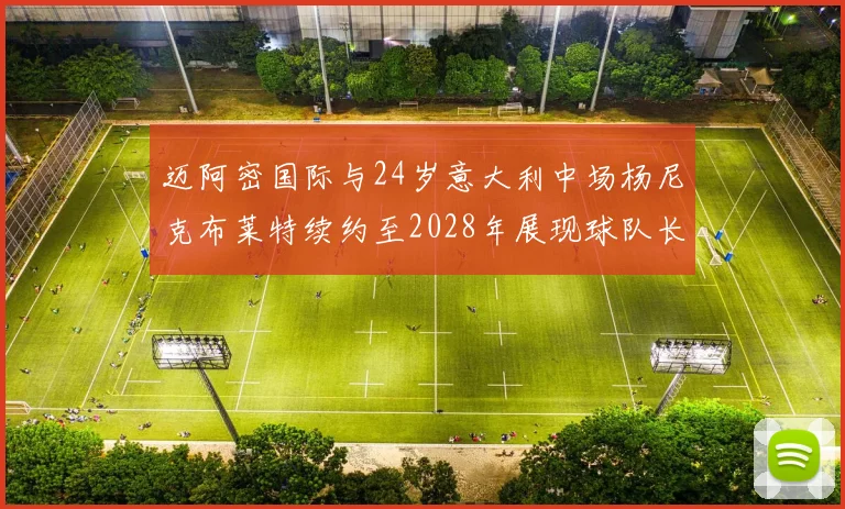 迈阿密国际与24岁意大利中场杨尼克布莱特续约至2028年展现球队长远规划